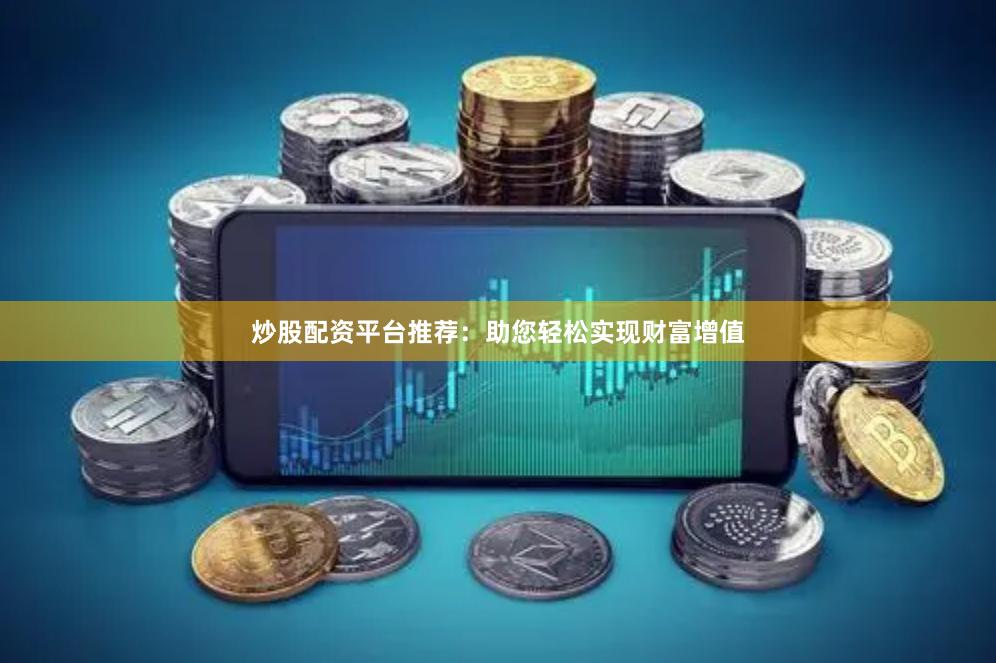 炒股配资平台推荐：助您轻松实现财富增值