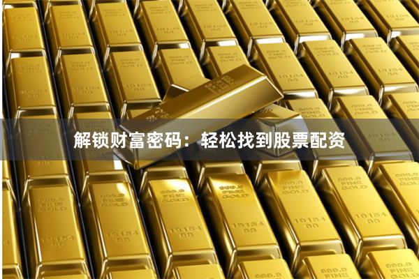 解锁财富密码：轻松找到股票配资