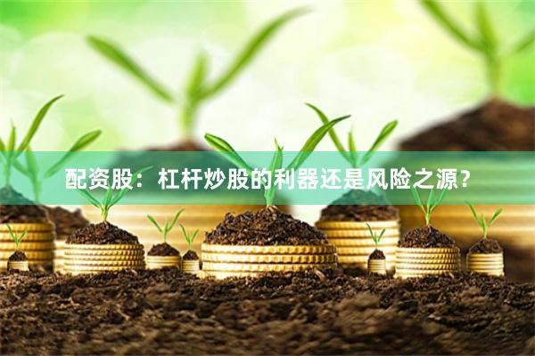 配资股：杠杆炒股的利器还是风险之源？