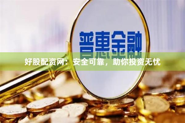 好股配资网：安全可靠，助你投资无忧