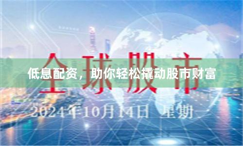 低息配资，助你轻松撬动股市财富