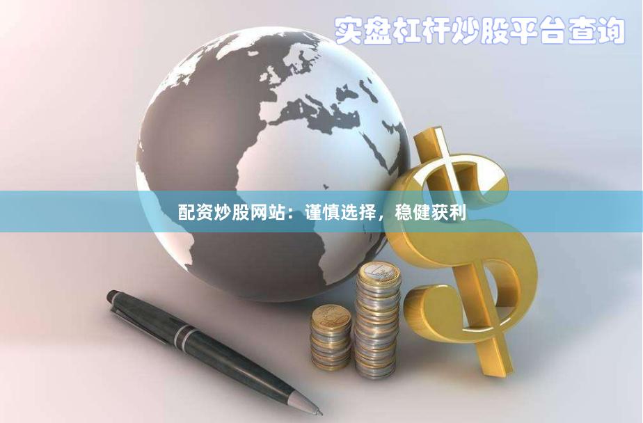 配资炒股网站：谨慎选择，稳健获利