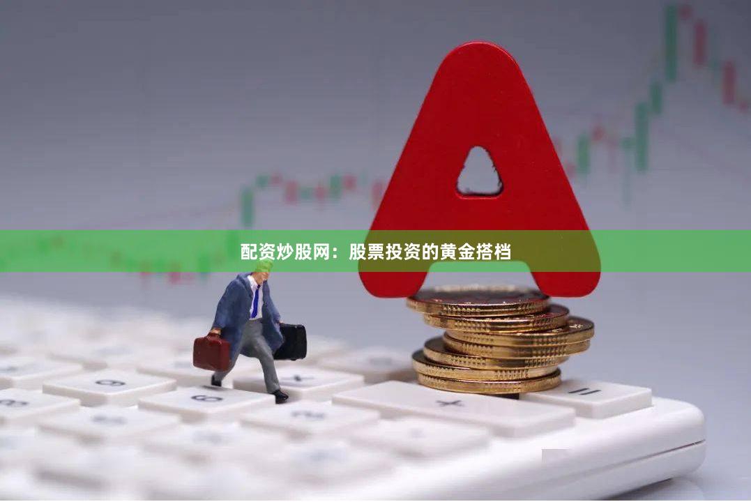 配资炒股网：股票投资的黄金搭档