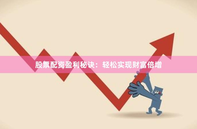 股票配资盈利秘诀：轻松实现财富倍增