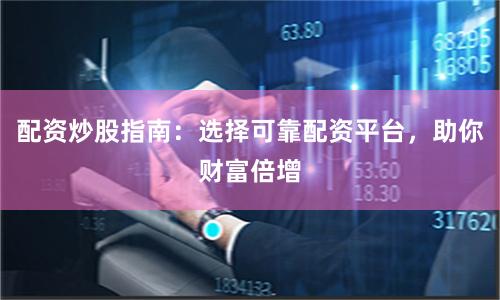 配资炒股指南：选择可靠配资平台，助你财富倍增