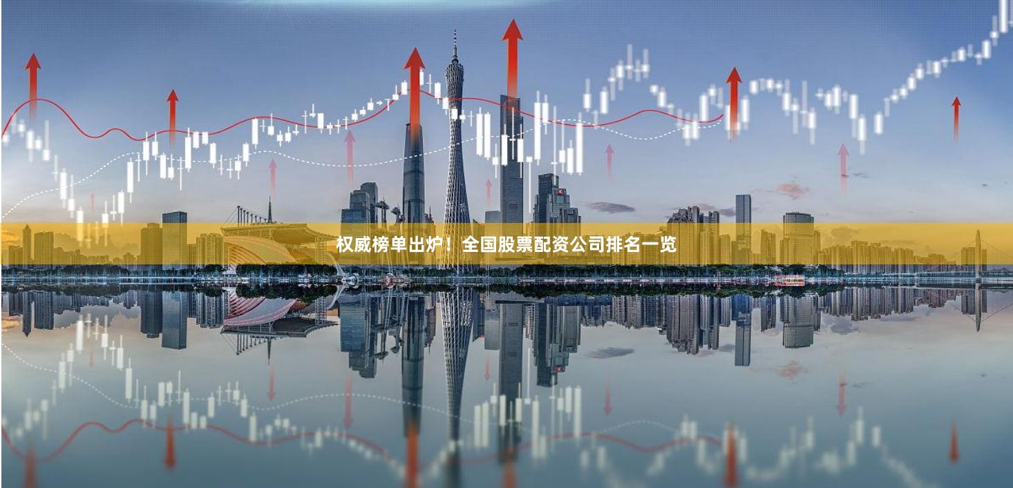 权威榜单出炉！全国股票配资公司排名一览