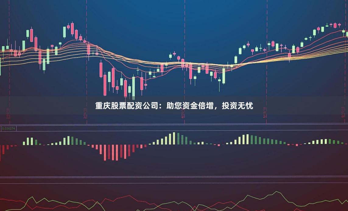 重庆股票配资公司：助您资金倍增，投资无忧