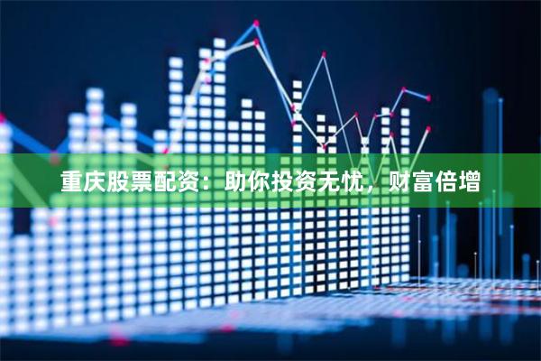 重庆股票配资：助你投资无忧，财富倍增