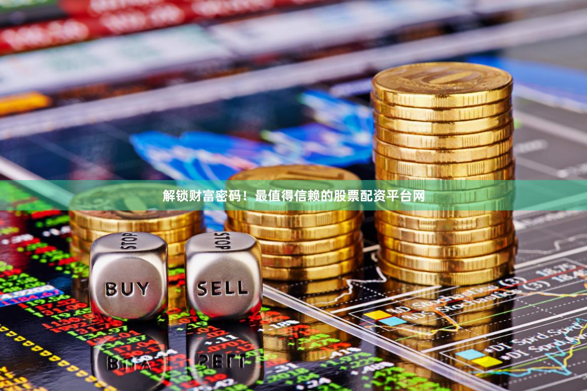 解锁财富密码！最值得信赖的股票配资平台网