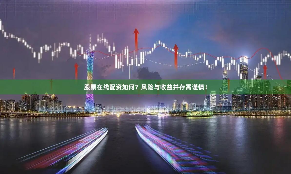 股票在线配资如何？风险与收益并存需谨慎！