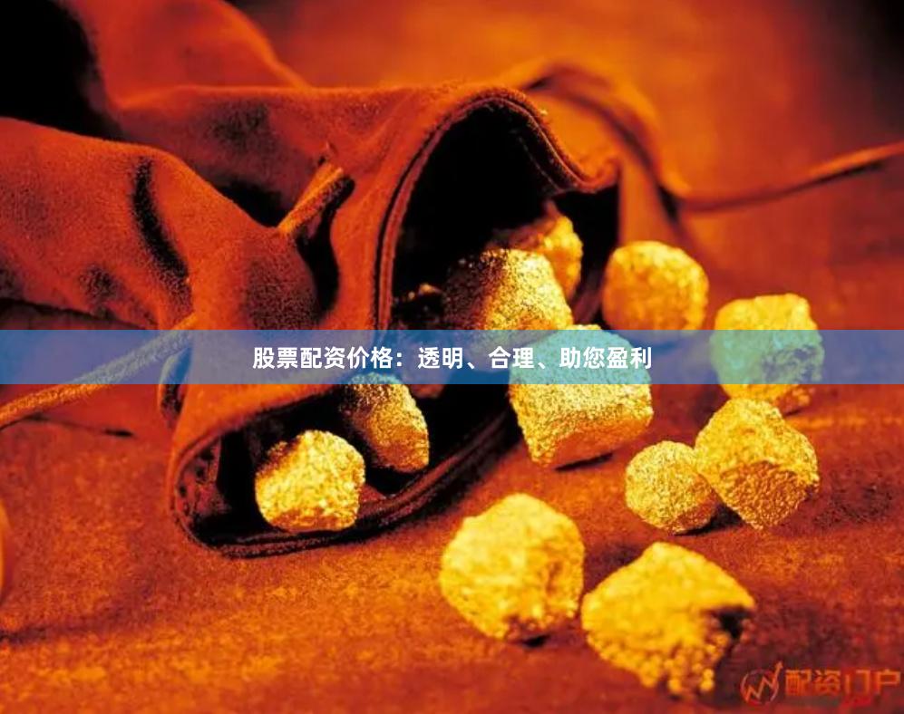 股票配资价格：透明、合理、助您盈利