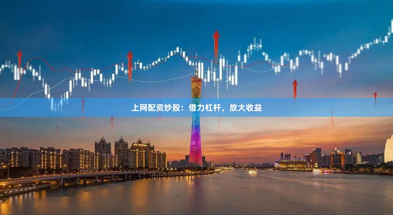 上网配资炒股：借力杠杆，放大收益