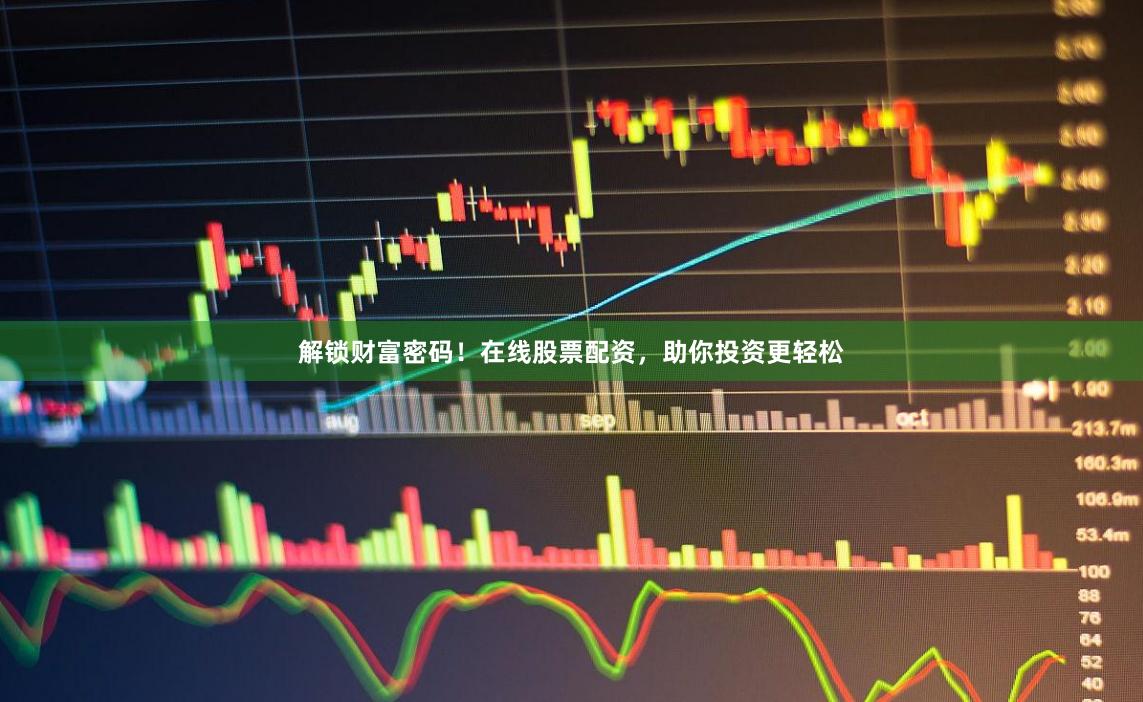 解锁财富密码！在线股票配资，助你投资更轻松