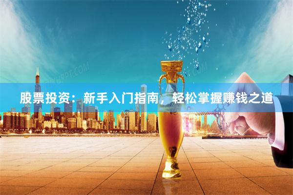 股票投资：新手入门指南，轻松掌握赚钱之道